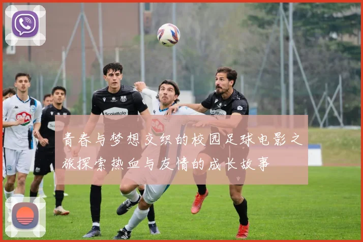 青春与梦想交织的校园足球电影之旅探索热血与友情的成长故事