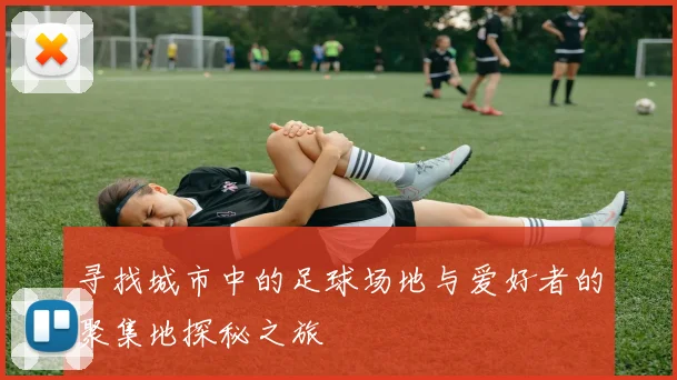 寻找城市中的足球场地与爱好者的聚集地探秘之旅