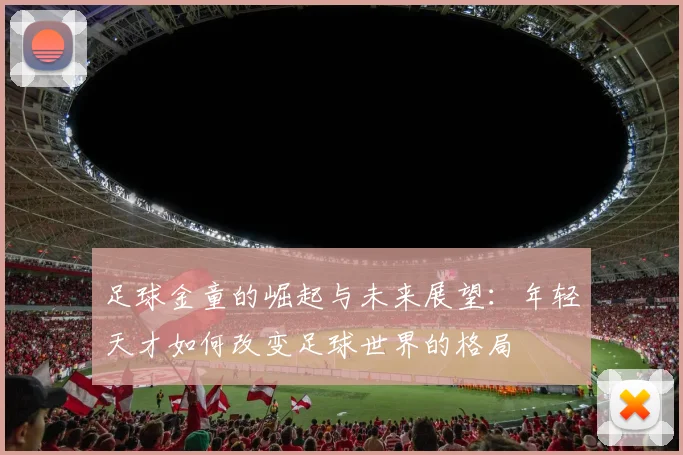足球金童的崛起与未来展望：年轻天才如何改变足球世界的格局
