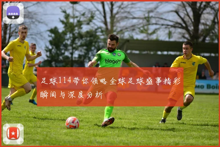 足球114带你领略全球足球盛事精彩瞬间与深度分析