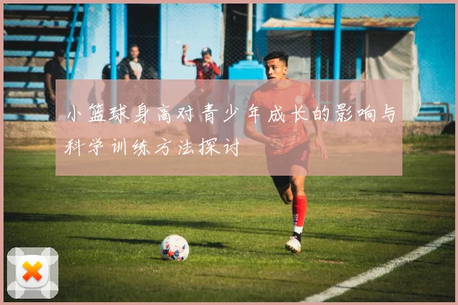 小篮球身高对青少年成长的影响与科学训练方法探讨
